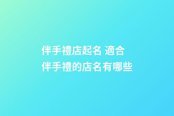 伴手禮店起名 適合伴手禮的店名有哪些-第1張-店鋪起名-玄機派